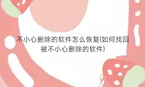 不小心删除的软件怎么恢复(如何找回被不小心删除的软件)