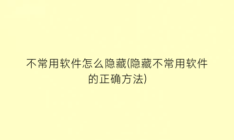 不常用软件怎么隐藏(隐藏不常用软件的正确方法)