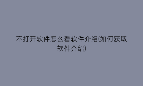 不打开软件怎么看软件介绍(如何获取软件介绍)