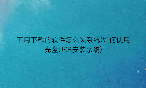不用下载的软件怎么装系统(如何使用光盘USB安装系统)