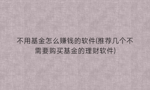 不用基金怎么赚钱的软件(推荐几个不需要购买基金的理财软件)