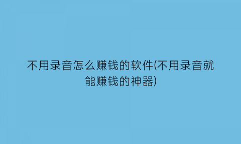 不用录音怎么赚钱的软件(不用录音就能赚钱的神器)