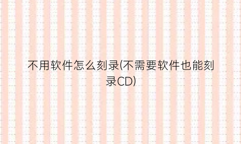 不用软件怎么刻录(不需要软件也能刻录CD)