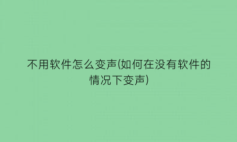 不用软件怎么变声(如何在没有软件的情况下变声)