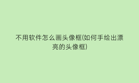 不用软件怎么画头像框(如何手绘出漂亮的头像框)