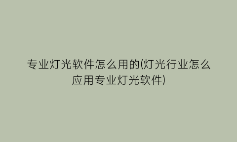 专业灯光软件怎么用的(灯光行业怎么应用专业灯光软件)