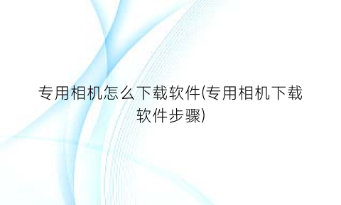 专用相机怎么下载软件(专用相机下载软件步骤)