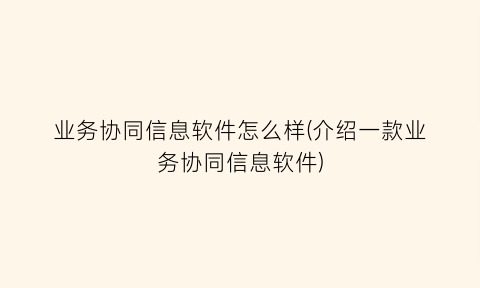 业务协同信息软件怎么样(介绍一款业务协同信息软件)