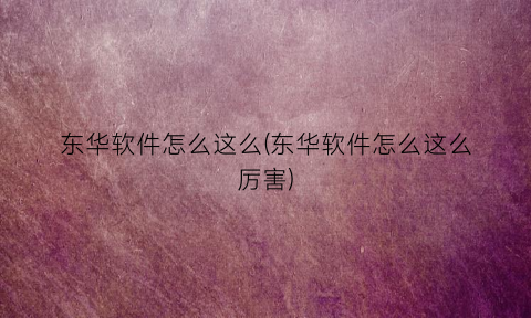 “东华软件怎么这么(东华软件怎么这么厉害)