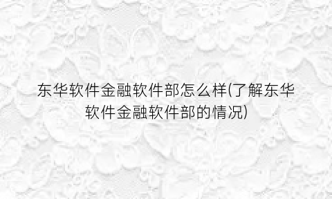 “东华软件金融软件部怎么样(了解东华软件金融软件部的情况)