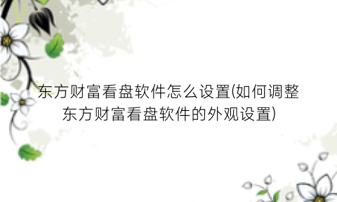 “东方财富看盘软件怎么设置(如何调整东方财富看盘软件的外观设置)