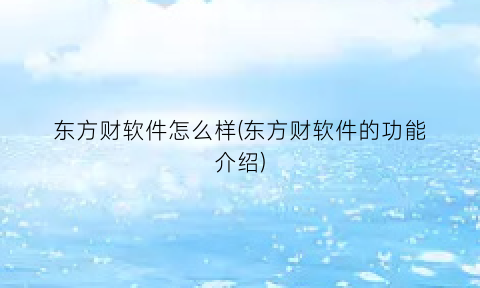 “东方财软件怎么样(东方财软件的功能介绍)