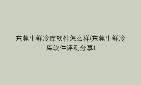 “东莞生鲜冷库软件怎么样(东莞生鲜冷库软件评测分享)