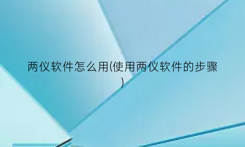 两仪软件怎么用(使用两仪软件的步骤)