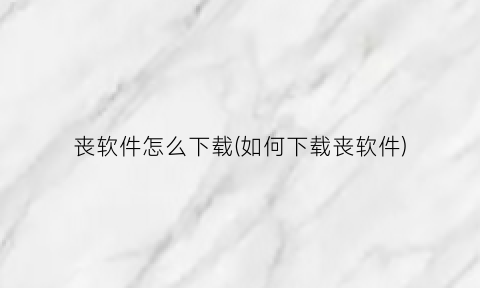 丧软件怎么下载(如何下载丧软件)