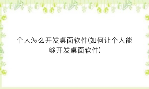 个人怎么开发桌面软件(如何让个人能够开发桌面软件)