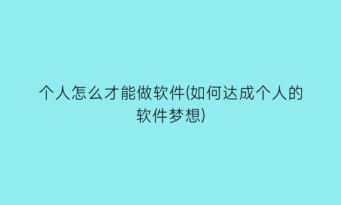 个人怎么才能做软件(如何达成个人的软件梦想)