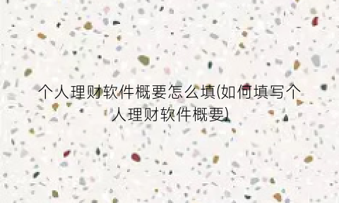 “个人理财软件概要怎么填(如何填写个人理财软件概要)