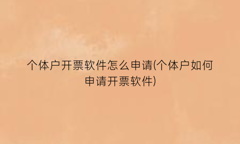 个体户开票软件怎么申请(个体户如何申请开票软件)