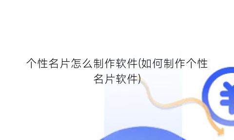 “个性名片怎么制作软件(如何制作个性名片软件)