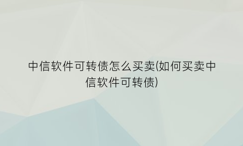 “中信软件可转债怎么买卖(如何买卖中信软件可转债)