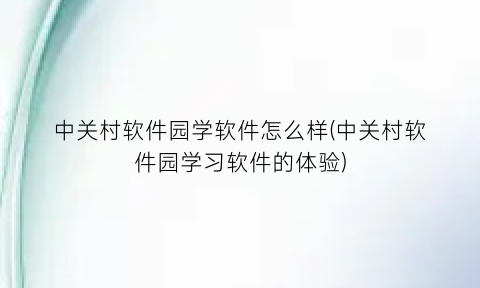 中关村软件园学软件怎么样(中关村软件园学习软件的体验)