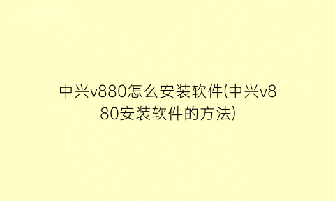 中兴v880怎么安装软件(中兴v880安装软件的方法)