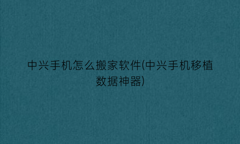 中兴手机怎么搬家软件(中兴手机移植数据神器)