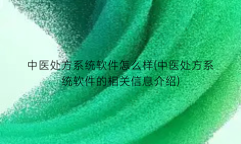 “中医处方系统软件怎么样(中医处方系统软件的相关信息介绍)