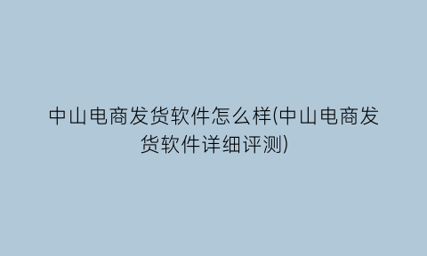 中山电商发货软件怎么样(中山电商发货软件详细评测)