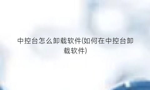 中控台怎么卸载软件(如何在中控台卸载软件)