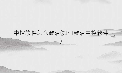 中控软件怎么激活(如何激活中控软件)