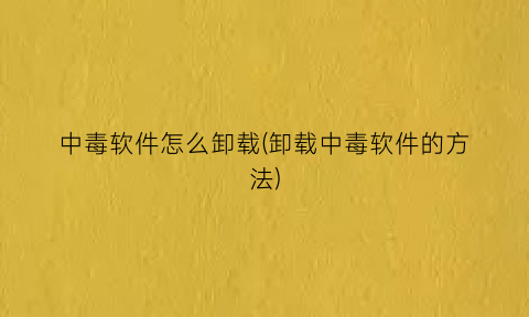 “中毒软件怎么卸载(卸载中毒软件的方法)