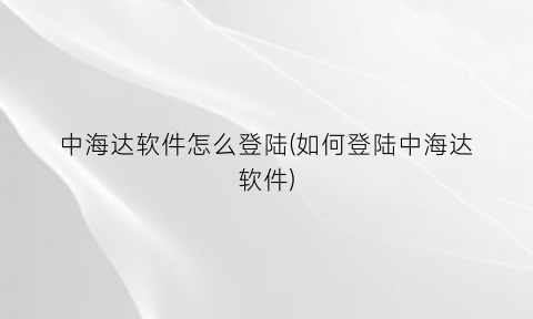 中海达软件怎么登陆(如何登陆中海达软件)