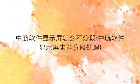 “中航软件显示屏怎么不分段(中航软件显示屏未能分段处理)