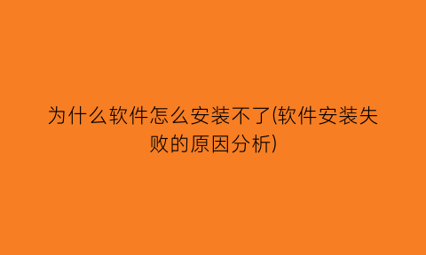 “为什么软件怎么安装不了(软件安装失败的原因分析)
