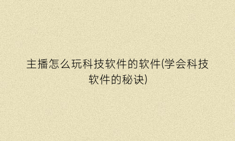 主播怎么玩科技软件的软件(学会科技软件的秘诀)