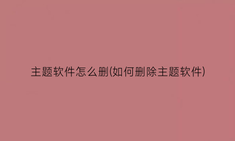 主题软件怎么删(如何删除主题软件)