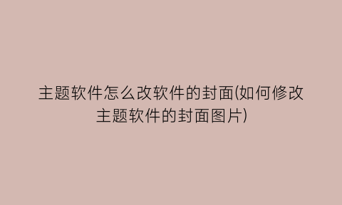 主题软件怎么改软件的封面(如何修改主题软件的封面图片)