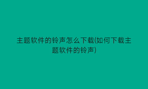 主题软件的铃声怎么下载(如何下载主题软件的铃声)