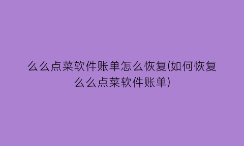 么么点菜软件账单怎么恢复(如何恢复么么点菜软件账单)