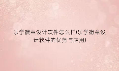 “乐学徽章设计软件怎么样(乐学徽章设计软件的优势与应用)
