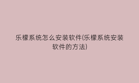 乐檬系统怎么安装软件(乐檬系统安装软件的方法)