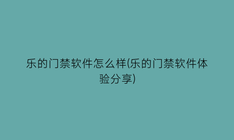 “乐的门禁软件怎么样(乐的门禁软件体验分享)