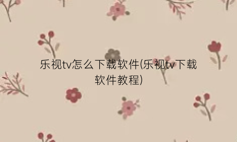 乐视tv怎么下载软件(乐视tv下载软件教程)