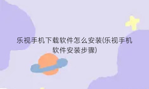 “乐视手机下载软件怎么安装(乐视手机软件安装步骤)