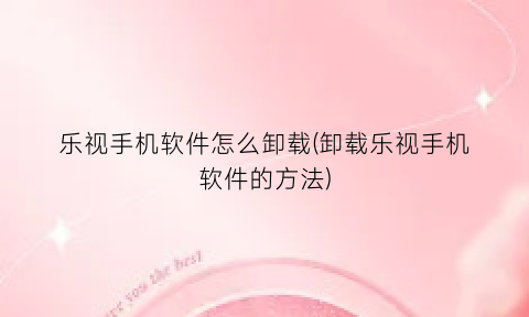 乐视手机软件怎么卸载(卸载乐视手机软件的方法)