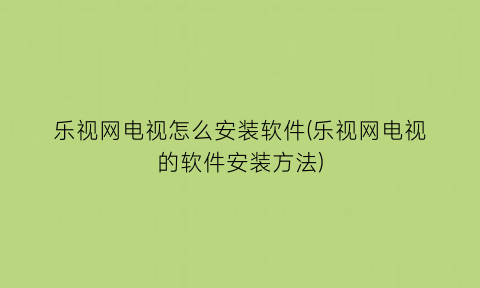 “乐视网电视怎么安装软件(乐视网电视的软件安装方法)