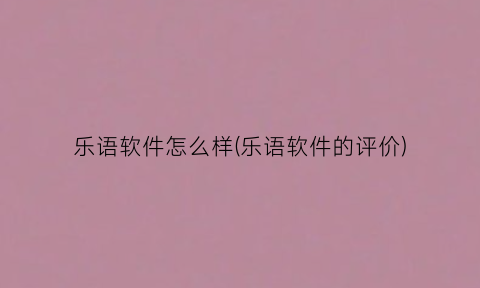 乐语软件怎么样(乐语软件的评价)