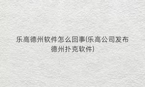 “乐高德州软件怎么回事(乐高公司发布德州扑克软件)